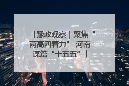 豫政观察｜聚焦“两高四着力” 河南谋篇“十五五”